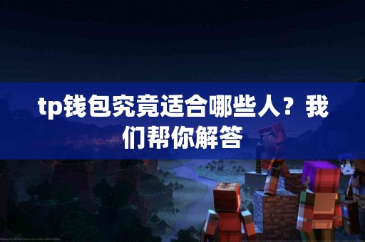 tp钱包究竟适合哪些人？我们帮你解答