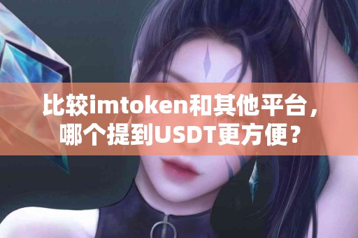 比较imtoken和其他平台，哪个提到USDT更方便？