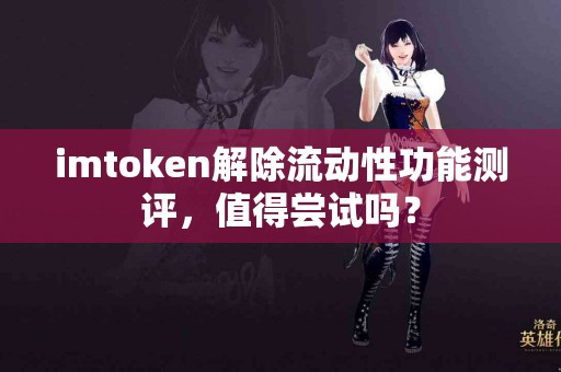 imtoken解除流动性功能测评，值得尝试吗？