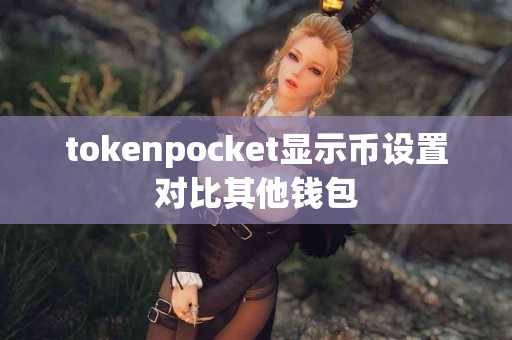 tokenpocket显示币设置对比其他钱包