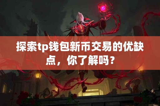 探索tp钱包新币交易的优缺点，你了解吗？