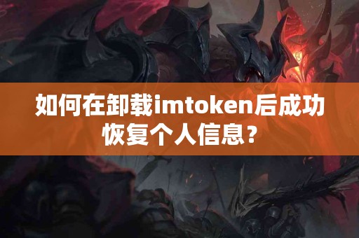 如何在卸载imtoken后成功恢复个人信息？