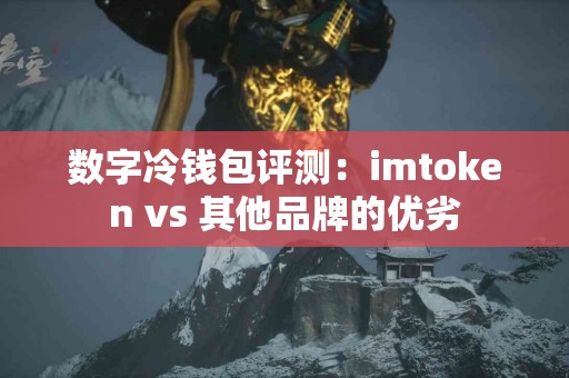 数字冷钱包评测：imtoken vs 其他品牌的优劣