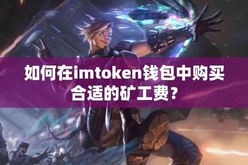 如何在imtoken钱包中购买合适的矿工费？