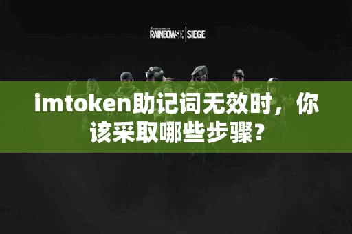 imtoken助记词无效时，你该采取哪些步骤？