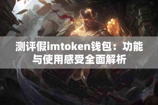 测评假imtoken钱包：功能与使用感受全面解析