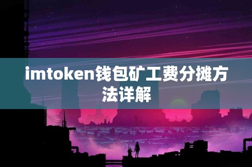 imtoken钱包矿工费分摊方法详解