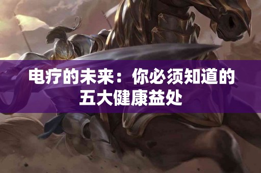 电疗的未来：你必须知道的五大健康益处