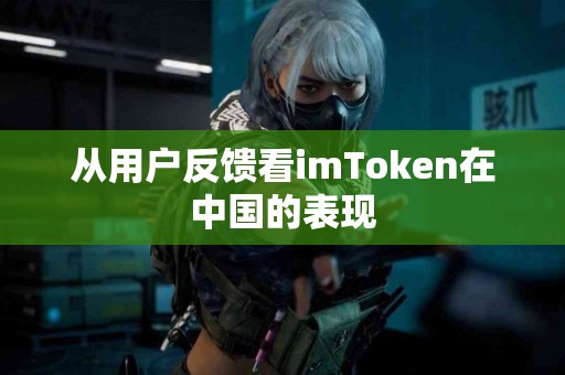 从用户反馈看imToken在中国的表现