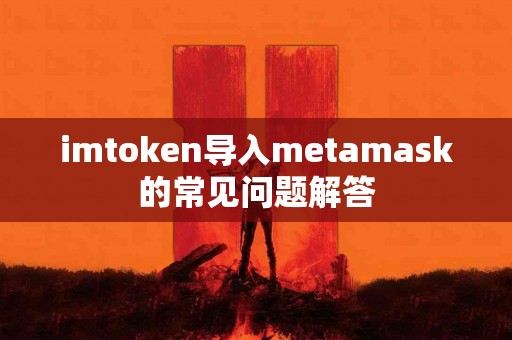 imtoken导入metamask的常见问题解答