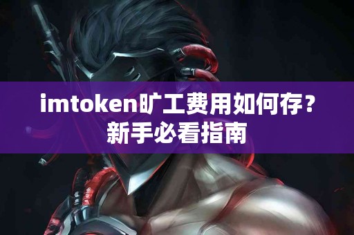 imtoken旷工费用如何存？新手必看指南