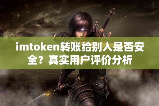 imtoken转账给别人是否安全？真实用户评价分析
