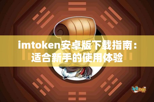 imtoken安卓版下载指南：适合新手的使用体验