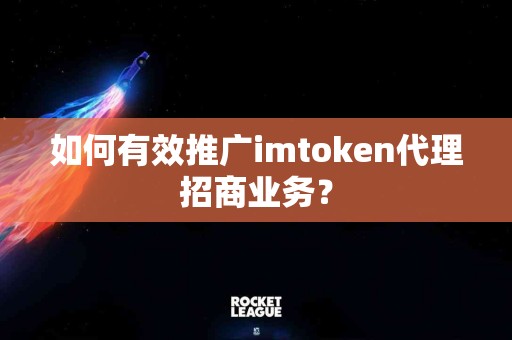 如何有效推广imtoken代理招商业务？