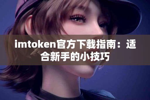 imtoken官方下载指南：适合新手的小技巧