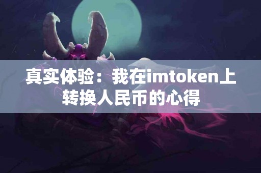 真实体验：我在imtoken上转换人民币的心得