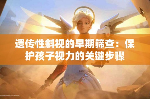 遗传性斜视的早期筛查：保护孩子视力的关键步骤