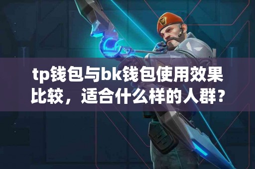 tp钱包与bk钱包使用效果比较，适合什么样的人群？