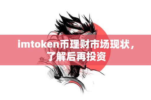 imtoken币理财市场现状，了解后再投资
