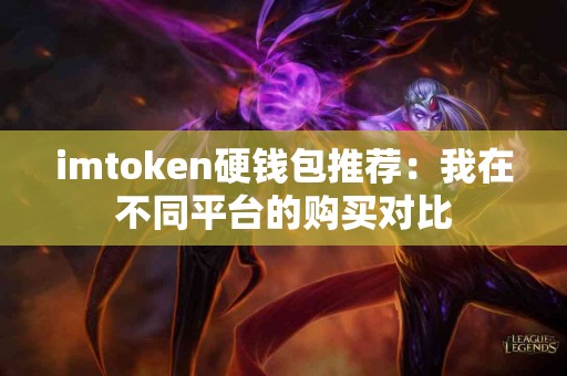 imtoken硬钱包推荐：我在不同平台的购买对比