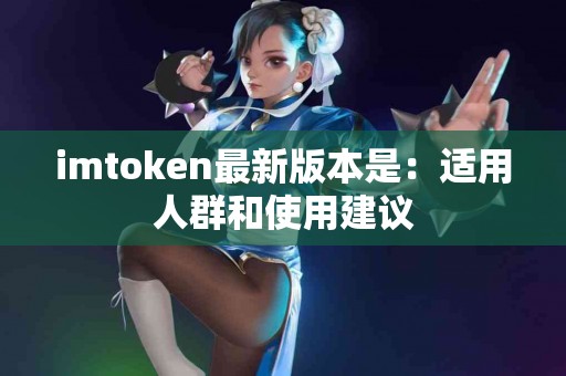 imtoken最新版本是：适用人群和使用建议