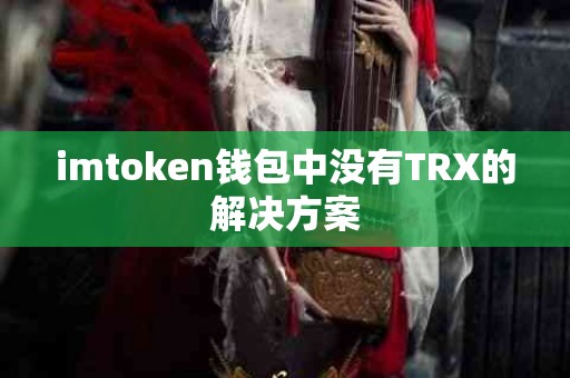 imtoken钱包中没有TRX的解决方案