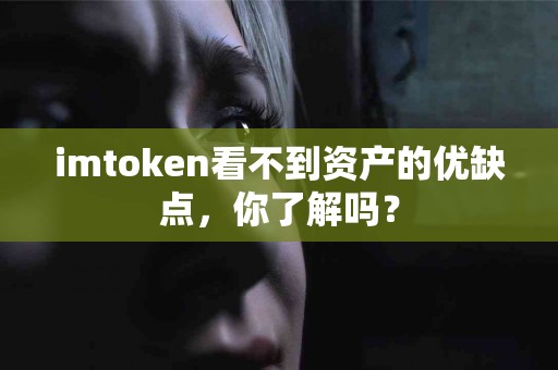 imtoken看不到资产的优缺点，你了解吗？