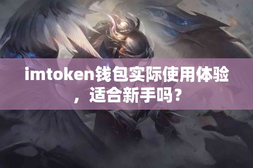 imtoken钱包实际使用体验，适合新手吗？
