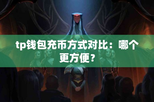 tp钱包充币方式对比：哪个更方便？