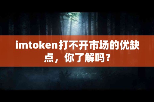imtoken打不开市场的优缺点，你了解吗？