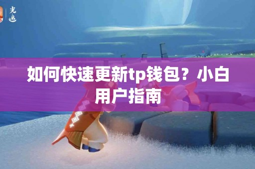 如何快速更新tp钱包？小白用户指南