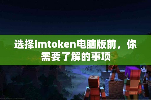选择imtoken电脑版前，你需要了解的事项