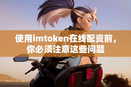 使用imtoken在线配资前，你必须注意这些问题