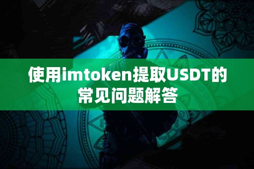使用imtoken提取USDT的常见问题解答