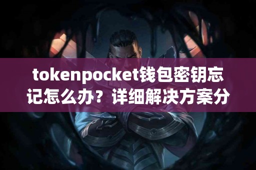 tokenpocket钱包密钥忘记怎么办？详细解决方案分享
