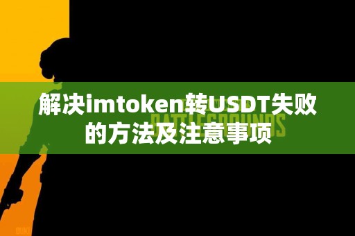解决imtoken转USDT失败的方法及注意事项