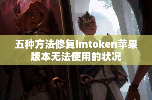 五种方法修复imtoken苹果版本无法使用的状况