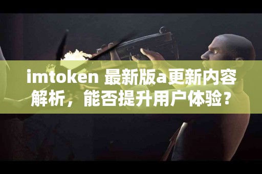imtoken 最新版a更新内容解析，能否提升用户体验？