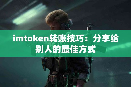 imtoken转账技巧：分享给别人的最佳方式
