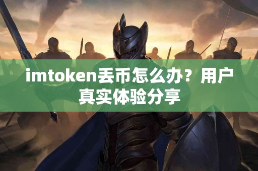 imtoken丢币怎么办？用户真实体验分享