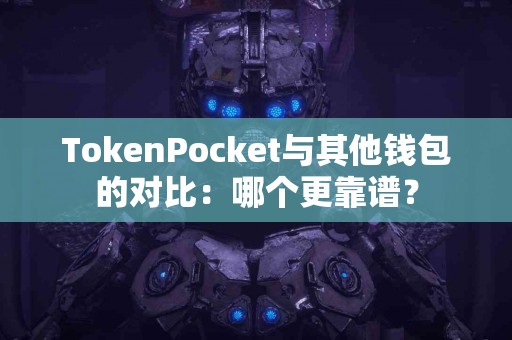 TokenPocket与其他钱包的对比：哪个更靠谱？