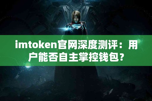 imtoken官网深度测评：用户能否自主掌控钱包？