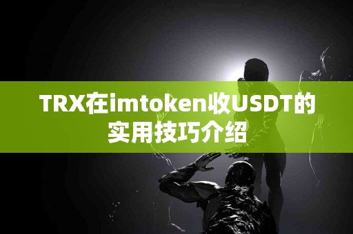 TRX在imtoken收USDT的实用技巧介绍