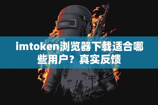 imtoken浏览器下载适合哪些用户？真实反馈