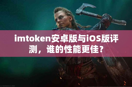 imtoken安卓版与iOS版评测，谁的性能更佳？