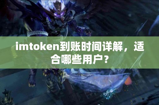 imtoken到账时间详解，适合哪些用户？