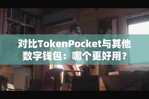 对比TokenPocket与其他数字钱包：哪个更好用？