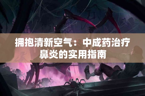拥抱清新空气：中成药治疗鼻炎的实用指南