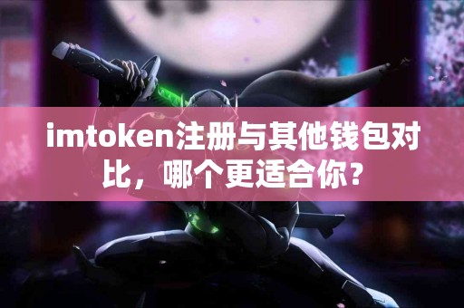 imtoken注册与其他钱包对比，哪个更适合你？