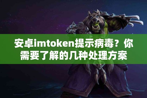 安卓imtoken提示病毒？你需要了解的几种处理方案